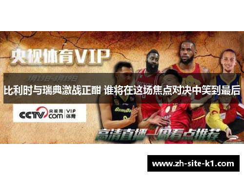 比利时与瑞典激战正酣 谁将在这场焦点对决中笑到最后