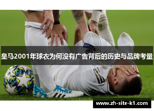 皇马2001年球衣为何没有广告背后的历史与品牌考量
