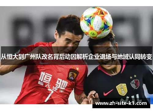 从恒大到广州队改名背后动因解析企业退场与地域认同转变