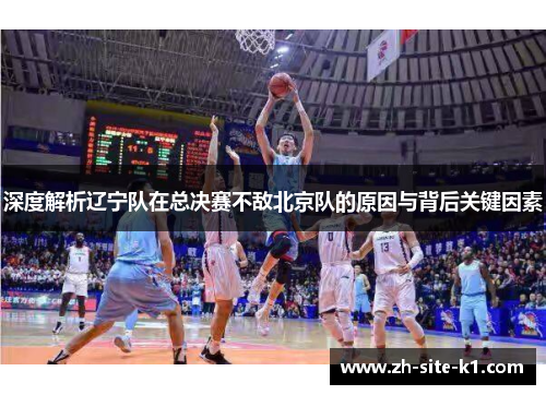 深度解析辽宁队在总决赛不敌北京队的原因与背后关键因素