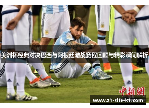 美洲杯经典对决巴西与阿根廷激战赛程回顾与精彩瞬间解析