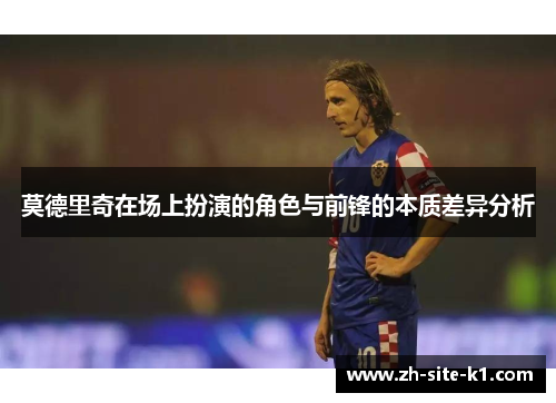 莫德里奇在场上扮演的角色与前锋的本质差异分析