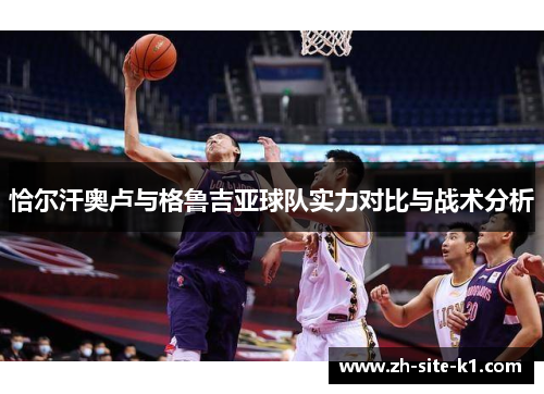 恰尔汗奥卢与格鲁吉亚球队实力对比与战术分析