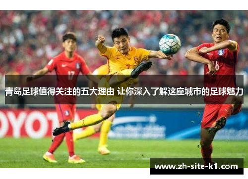 青岛足球值得关注的五大理由 让你深入了解这座城市的足球魅力