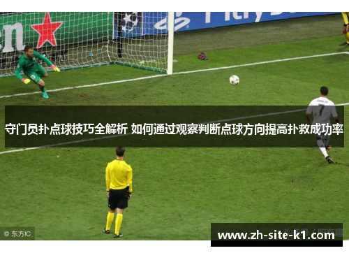 守门员扑点球技巧全解析 如何通过观察判断点球方向提高扑救成功率