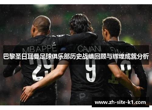 巴黎圣日耳曼足球俱乐部历史战绩回顾与辉煌成就分析