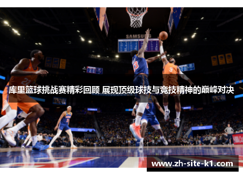 库里篮球挑战赛精彩回顾 展现顶级球技与竞技精神的巅峰对决