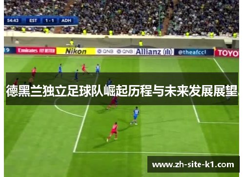 德黑兰独立足球队崛起历程与未来发展展望