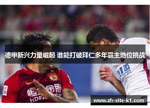 德甲新兴力量崛起 谁能打破拜仁多年霸主地位挑战