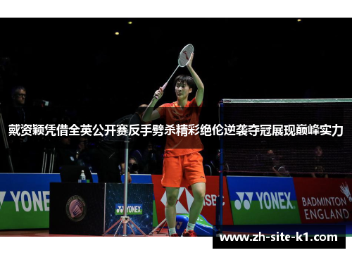 戴资颖凭借全英公开赛反手劈杀精彩绝伦逆袭夺冠展现巅峰实力 戴资颖凭借全英公开赛反手劈杀精彩绝伦逆袭夺冠展现巅峰实力