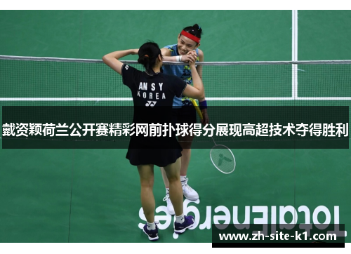 戴资颖荷兰公开赛精彩网前扑球得分展现高超技术夺得胜利