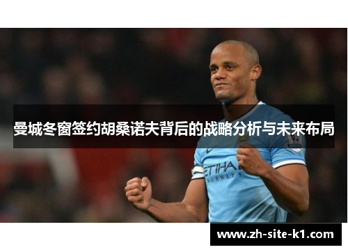 曼城冬窗签约胡桑诺夫背后的战略分析与未来布局 曼城冬窗签约胡桑诺夫背后的战略分析与未来布局