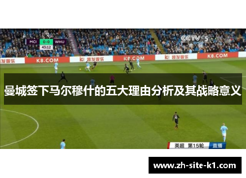 曼城签下马尔穆什的五大理由分析及其战略意义