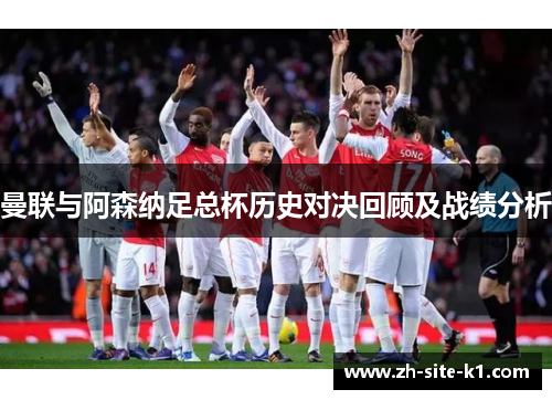 曼联与阿森纳足总杯历史对决回顾及战绩分析