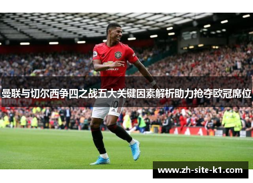 曼联与切尔西争四之战五大关键因素解析助力抢夺欧冠席位