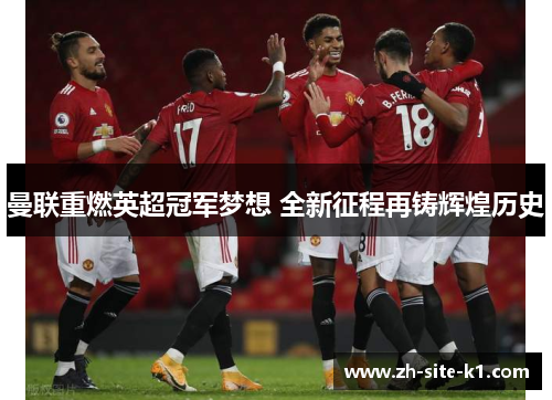 曼联重燃英超冠军梦想 全新征程再铸辉煌历史