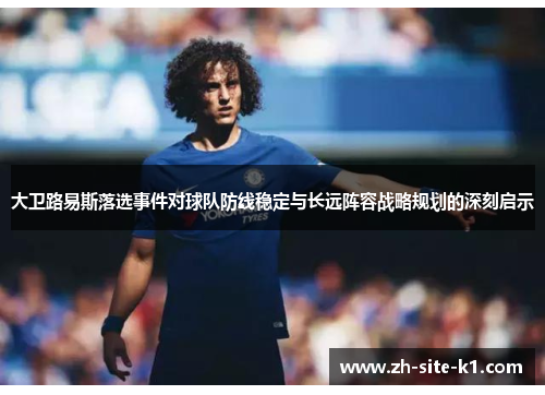 大卫路易斯落选事件对球队防线稳定与长远阵容战略规划的深刻启示