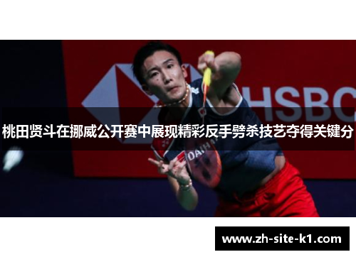 桃田贤斗在挪威公开赛中展现精彩反手劈杀技艺夺得关键分