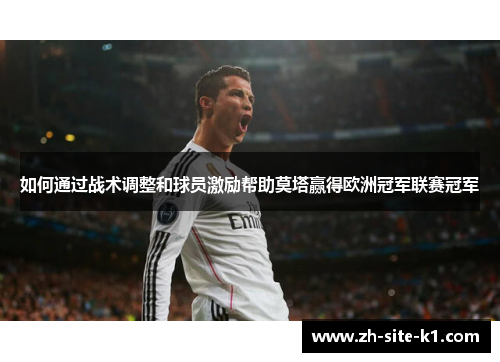 如何通过战术调整和球员激励帮助莫塔赢得欧洲冠军联赛冠军