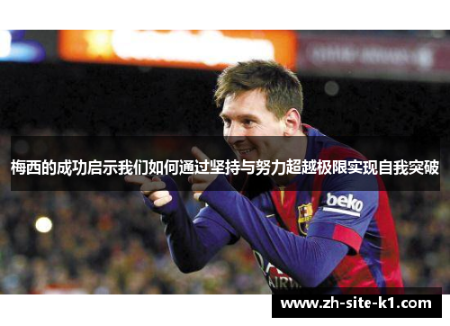 梅西的成功启示我们如何通过坚持与努力超越极限实现自我突破 梅西的成功启示我们如何通过坚持与努力超越极限实现自我突破