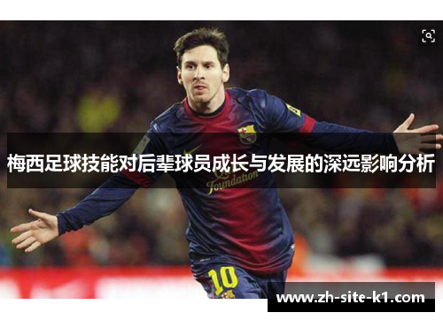 梅西足球技能对后辈球员成长与发展的深远影响分析