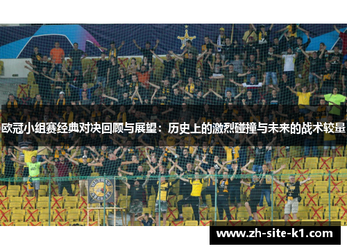 欧冠小组赛经典对决回顾与展望:历史上的激烈碰撞与未来的战术较量 欧冠小组赛经典对决回顾与展望:历史上的激烈碰撞与未来的战术较量