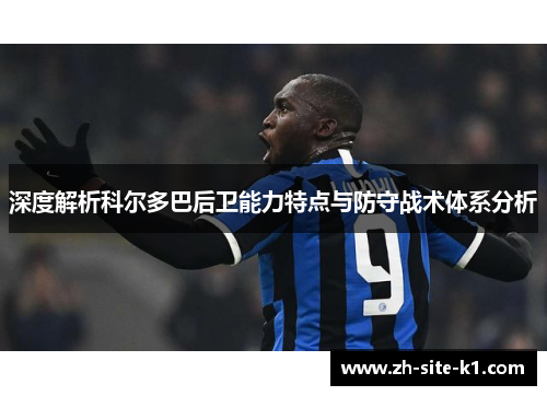 深度解析科尔多巴后卫能力特点与防守战术体系分析