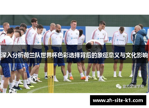 深入分析荷兰队世界杯色彩选择背后的象征意义与文化影响
