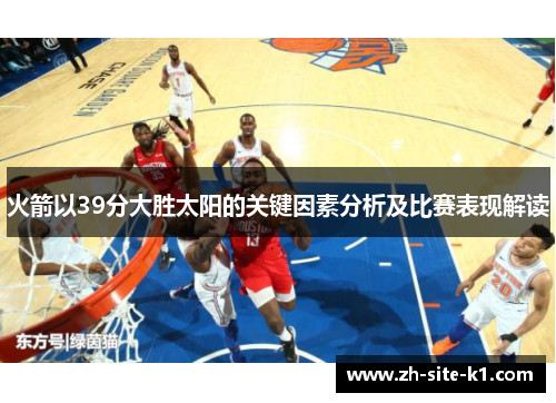 火箭以39分大胜太阳的关键因素分析及比赛表现解读
