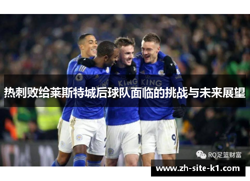 热刺败给莱斯特城后球队面临的挑战与未来展望