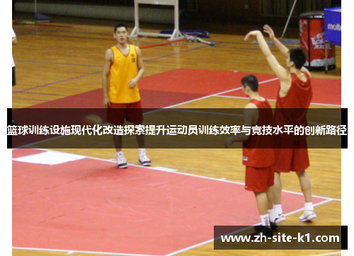 篮球训练设施现代化改造探索提升运动员训练效率与竞技水平的创新路径 篮球训练设施现代化改造探索提升运动员训练效率与竞技水平的创新路径