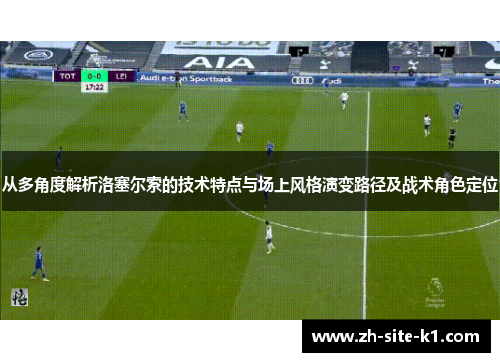 从多角度解析洛塞尔索的技术特点与场上风格演变路径及战术角色定位 从多角度解析洛塞尔索的技术特点与场上风格演变路径及战术角色定位