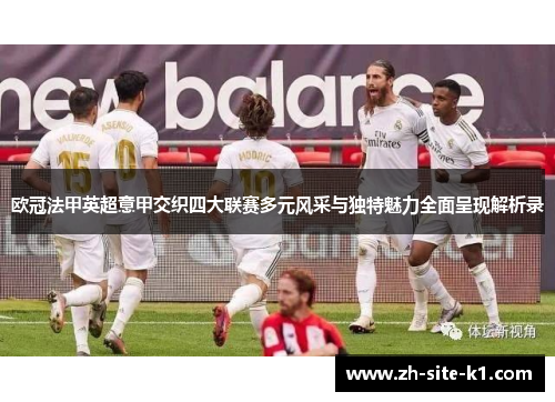 欧冠法甲英超意甲交织四大联赛多元风采与独特魅力全面呈现解析录 欧冠法甲英超意甲交织四大联赛多元风采与独特魅力全面呈现解析录