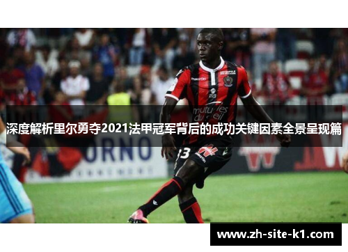 深度解析里尔勇夺2021法甲冠军背后的成功关键因素全景呈现篇 深度解析里尔勇夺2021法甲冠军背后的成功关键因素全景呈现篇