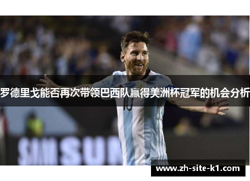罗德里戈能否再次带领巴西队赢得美洲杯冠军的机会分析 罗德里戈能否再次带领巴西队赢得美洲杯冠军的机会分析