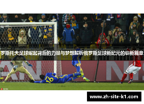 罗斯托夫足球崛起背后的力量与梦想解析俄罗斯足球新纪元的崭新篇章 罗斯托夫足球崛起背后的力量与梦想解析俄罗斯足球新纪元的崭新篇章