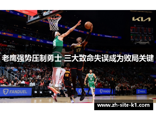 老鹰强势压制勇士 三大致命失误成为败局关键 老鹰强势压制勇士 三大致命失误成为败局关键