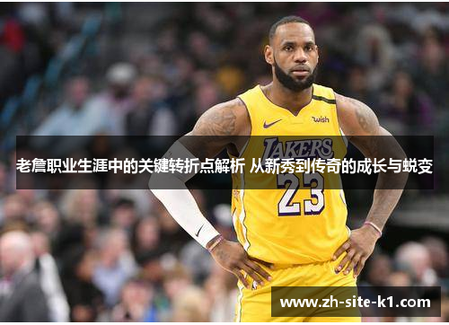 老詹职业生涯中的关键转折点解析 从新秀到传奇的成长与蜕变 老詹职业生涯中的关键转折点解析 从新秀到传奇的成长与蜕变