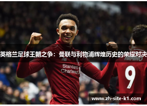英格兰足球王朝之争:曼联与利物浦辉煌历史的荣耀对决 英格兰足球王朝之争:曼联与利物浦辉煌历史的荣耀对决