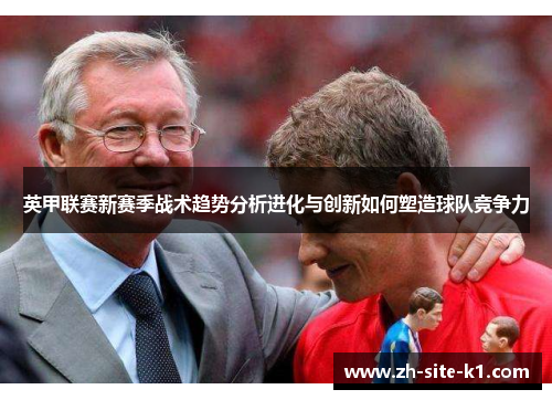 英甲联赛新赛季战术趋势分析进化与创新如何塑造球队竞争力 英甲联赛新赛季战术趋势分析进化与创新如何塑造球队竞争力