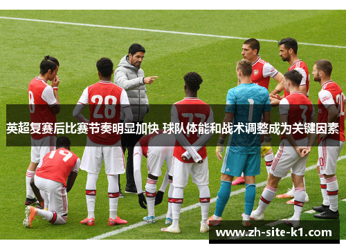 英超复赛后比赛节奏明显加快 球队体能和战术调整成为关键因素