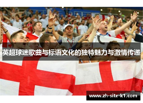 英超球迷歌曲与标语文化的独特魅力与激情传递 英超球迷歌曲与标语文化的独特魅力与激情传递