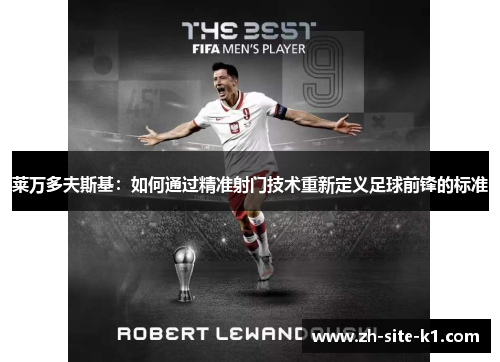 莱万多夫斯基：如何通过精准射门技术重新定义足球前锋的标准