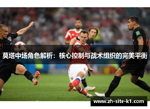 莫塔中场角色解析：核心控制与战术组织的完美平衡