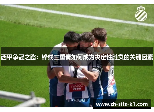 西甲争冠之路：锋线三重奏如何成为决定性胜负的关键因素