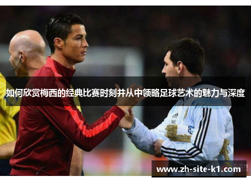 如何欣赏梅西的经典比赛时刻并从中领略足球艺术的魅力与深度