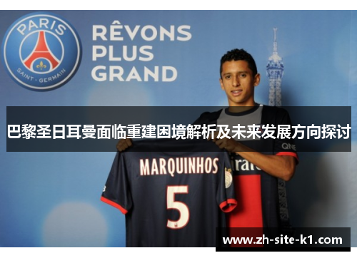 巴黎圣日耳曼面临重建困境解析及未来发展方向探讨 巴黎圣日耳曼面临重建困境解析及未来发展方向探讨