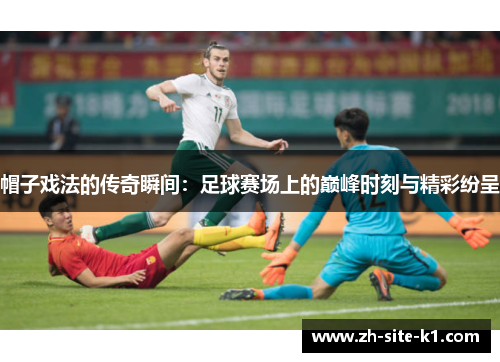 帽子戏法的传奇瞬间：足球赛场上的巅峰时刻与精彩纷呈