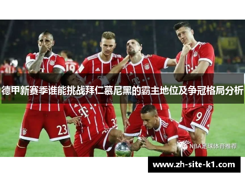 德甲新赛季谁能挑战拜仁慕尼黑的霸主地位及争冠格局分析