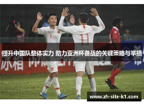 提升中国队整体实力 助力亚洲杯备战的关键策略与举措